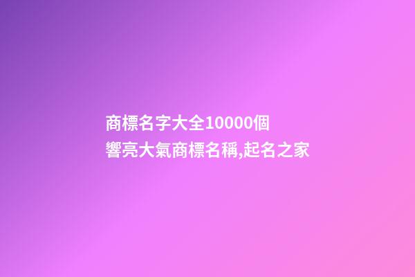 商標名字大全10000個 響亮大氣商標名稱,起名之家
